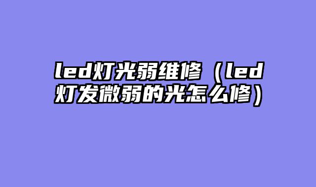 led灯光弱维修（led灯发微弱的光怎么修）