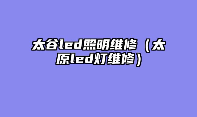 太谷led照明维修（太原led灯维修）