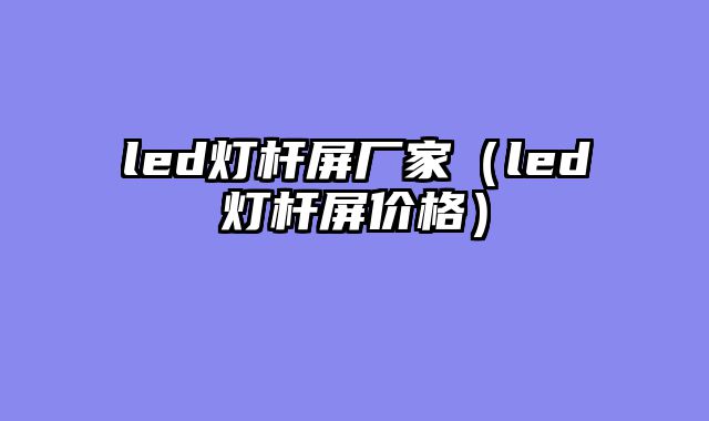 led灯杆屏厂家（led灯杆屏价格）