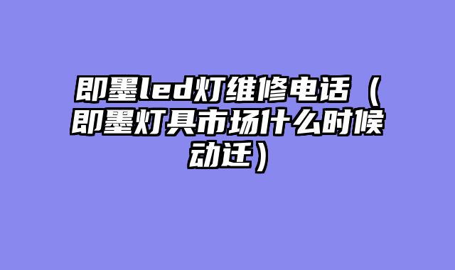 即墨led灯维修电话（即墨灯具市场什么时候动迁）