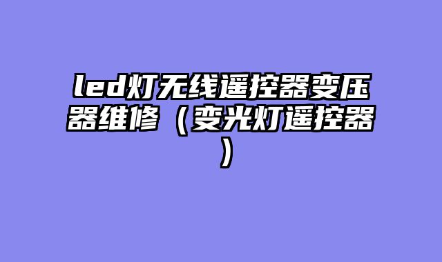 led灯无线遥控器变压器维修（变光灯遥控器）