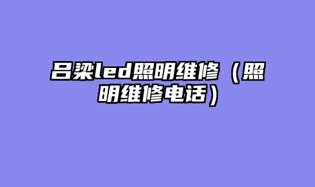 吕梁led照明维修（照明维修电话）