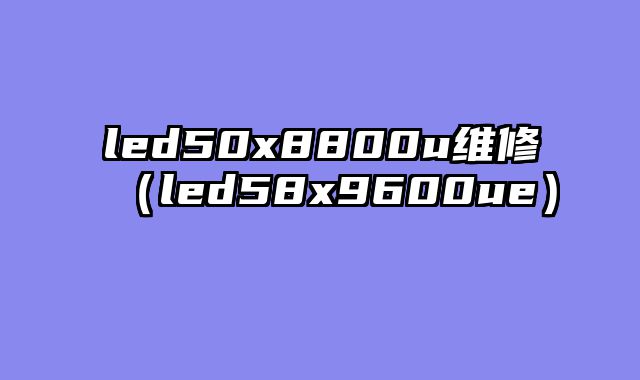 led50x8800u维修（led58x9600ue）
