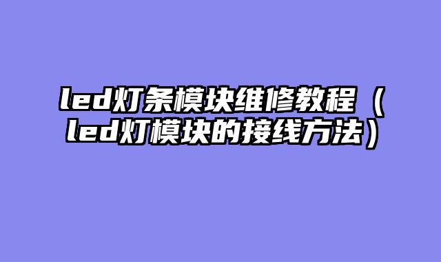 led灯条模块维修教程（led灯模块的接线方法）