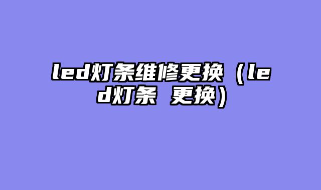 led灯条维修更换（led灯条 更换）