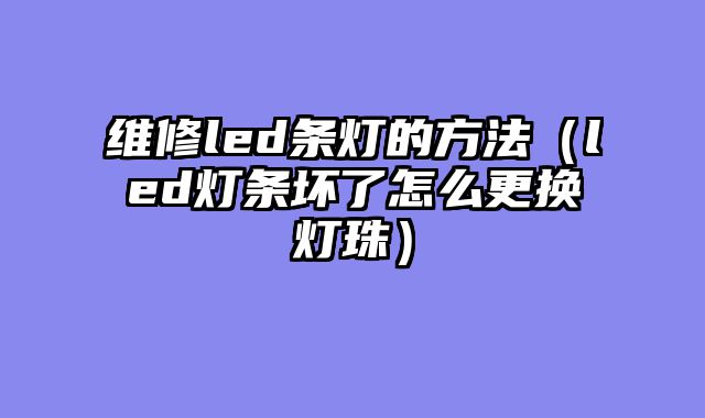 维修led条灯的方法（led灯条坏了怎么更换灯珠）