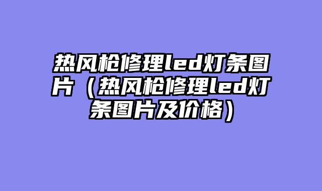 热风枪修理led灯条图片（热风枪修理led灯条图片及价格）