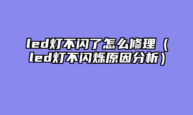 led灯不闪了怎么修理（led灯不闪烁原因分析）