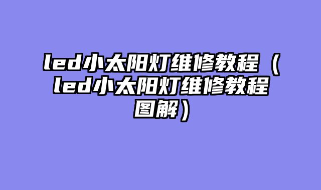 led小太阳灯维修教程（led小太阳灯维修教程图解）