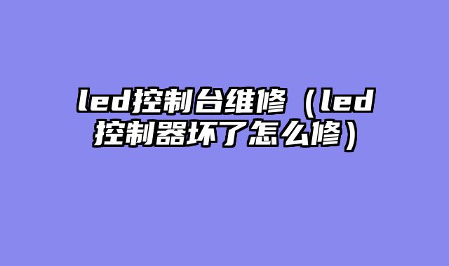 led控制台维修（led控制器坏了怎么修）