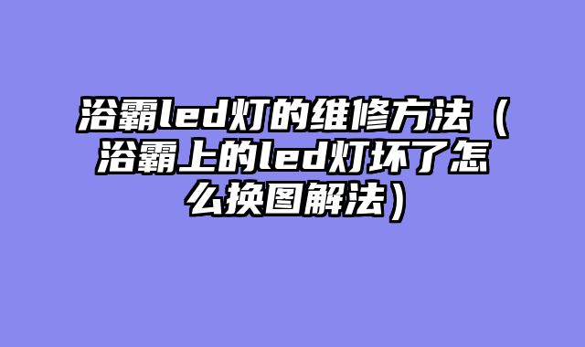 浴霸led灯的维修方法（浴霸上的led灯坏了怎么换图解法）
