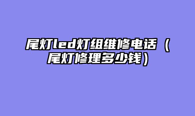 尾灯led灯组维修电话（尾灯修理多少钱）