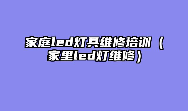 家庭led灯具维修培训（家里led灯维修）
