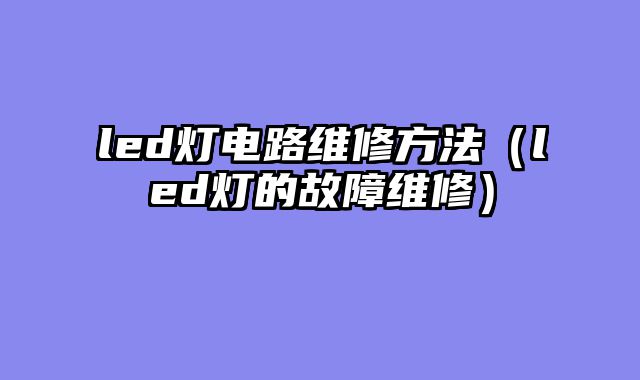 led灯电路维修方法（led灯的故障维修）