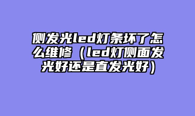 侧发光led灯条坏了怎么维修（led灯侧面发光好还是直发光好）