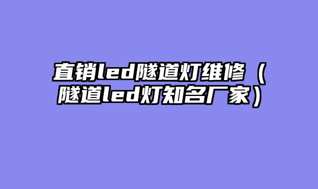 直销led隧道灯维修（隧道led灯知名厂家）