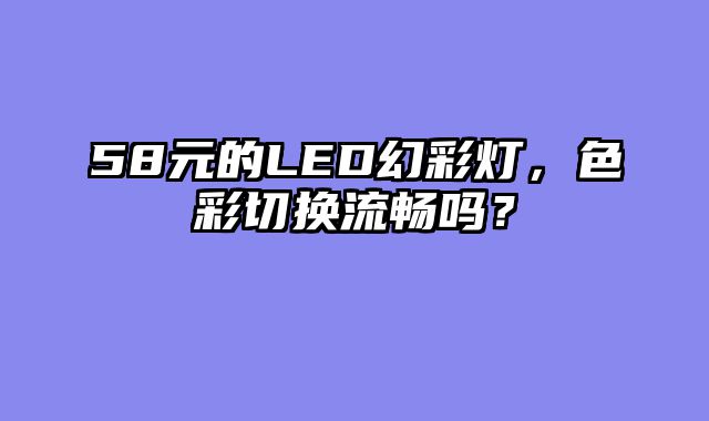 58元的LED幻彩灯，色彩切换流畅吗？