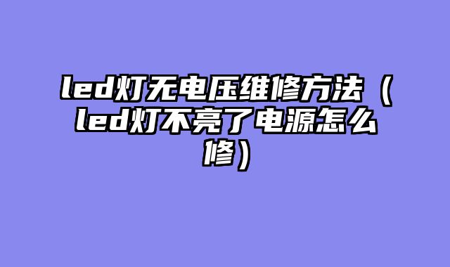 led灯无电压维修方法（led灯不亮了电源怎么修）