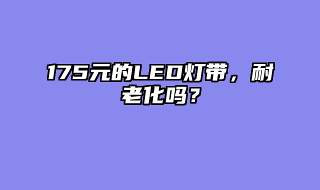 175元的LED灯带，耐老化吗？