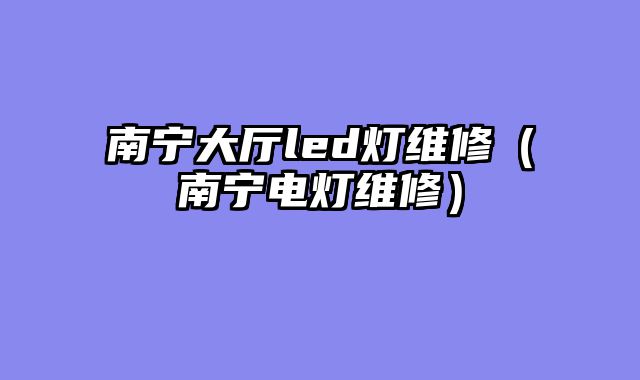 南宁大厅led灯维修（南宁电灯维修）