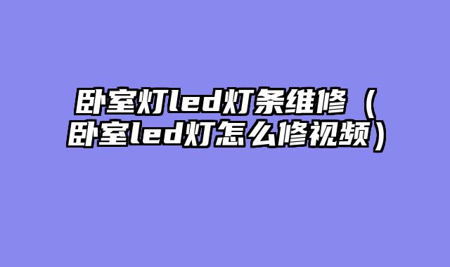 卧室灯led灯条维修（卧室led灯怎么修视频）