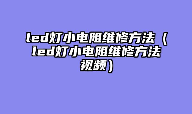 led灯小电阻维修方法（led灯小电阻维修方法视频）