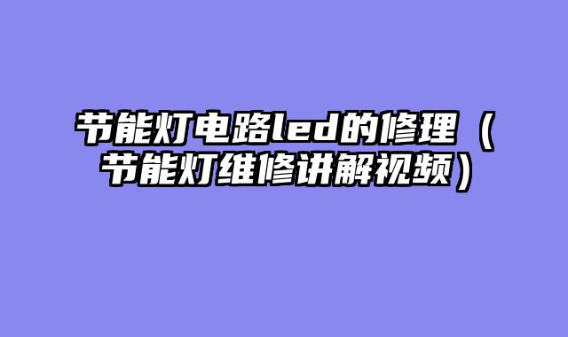 节能灯电路led的修理（节能灯维修讲解视频）