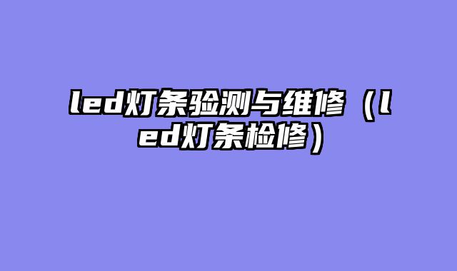 led灯条验测与维修（led灯条检修）