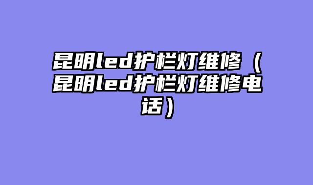 昆明led护栏灯维修（昆明led护栏灯维修电话）