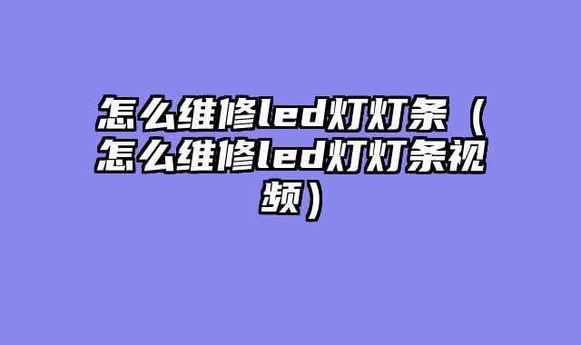 怎么维修led灯灯条（怎么维修led灯灯条视频）