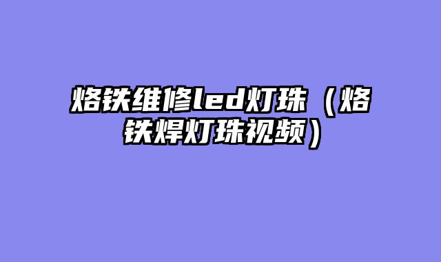 烙铁维修led灯珠（烙铁焊灯珠视频）