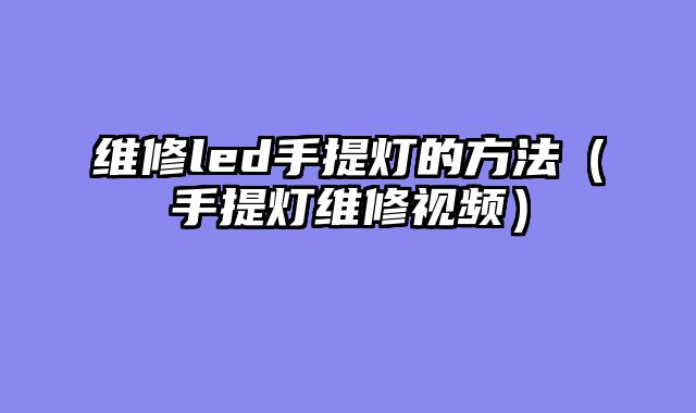 维修led手提灯的方法（手提灯维修视频）