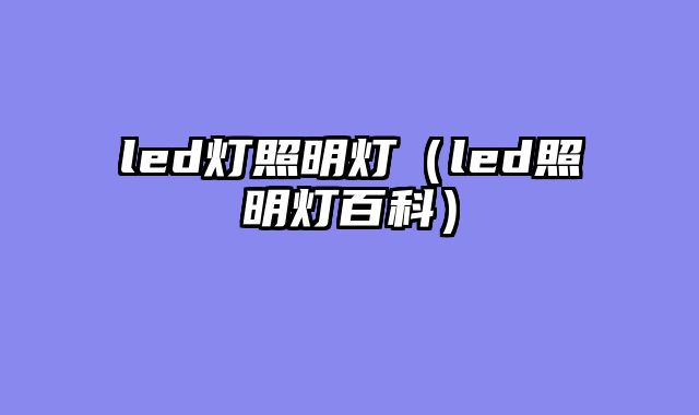led灯照明灯（led照明灯百科）