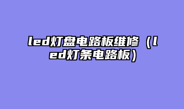 led灯盘电路板维修（led灯条电路板）