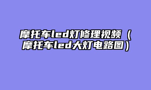 摩托车led灯修理视频（摩托车led大灯电路图）
