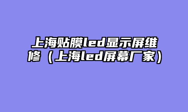 上海贴膜led显示屏维修（上海led屏幕厂家）