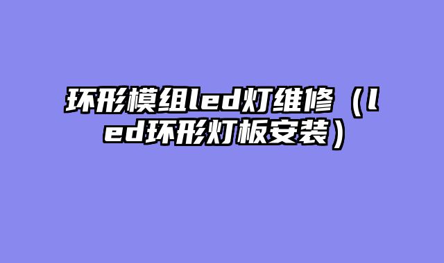 环形模组led灯维修（led环形灯板安装）