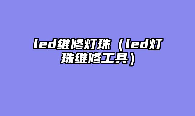 led维修灯珠（led灯珠维修工具）