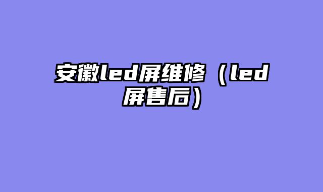 安徽led屏维修（led屏售后）