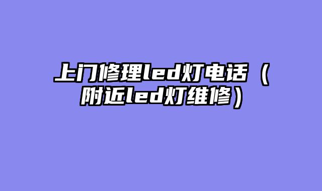 上门修理led灯电话（附近led灯维修）