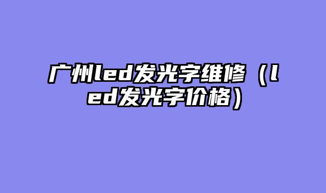 广州led发光字维修（led发光字价格）
