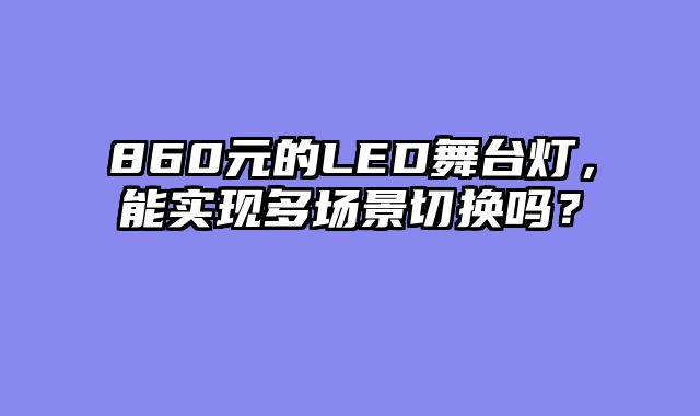 860元的LED舞台灯，能实现多场景切换吗？