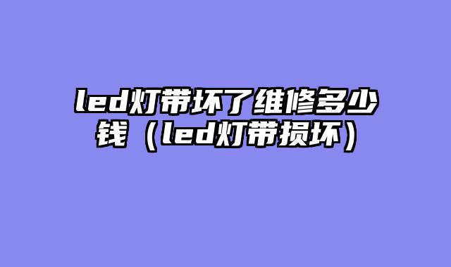 led灯带坏了维修多少钱（led灯带损坏）