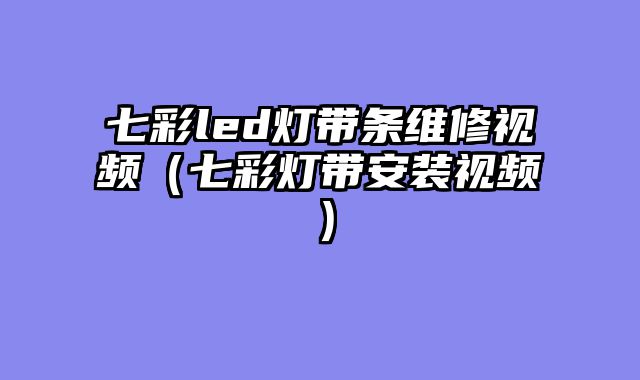七彩led灯带条维修视频（七彩灯带安装视频）
