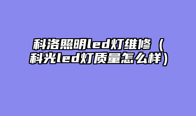 科洛照明led灯维修（科光led灯质量怎么样）