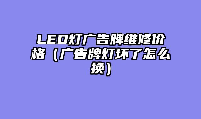 LED灯广告牌维修价格（广告牌灯坏了怎么换）