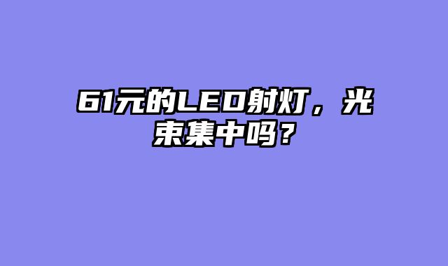 61元的LED射灯，光束集中吗？