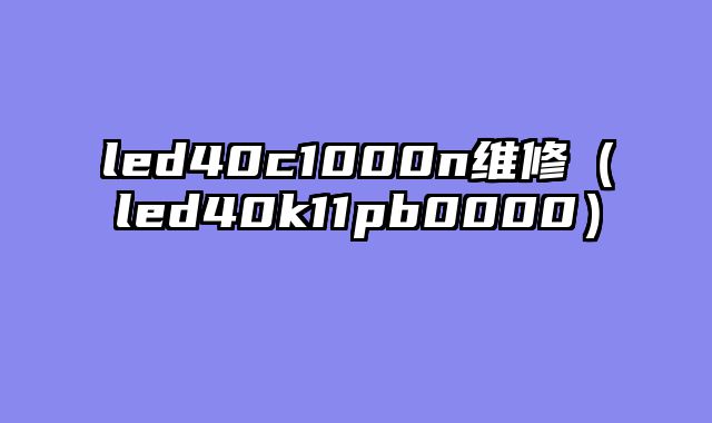led40c1000n维修（led40k11pb0000）