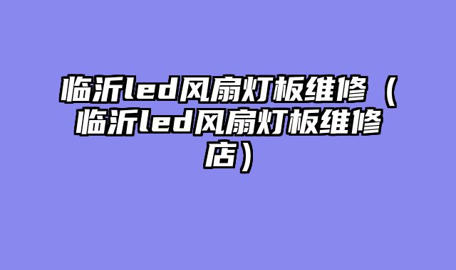 临沂led风扇灯板维修（临沂led风扇灯板维修店）