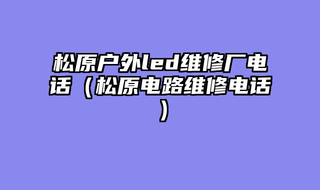 松原户外led维修厂电话（松原电路维修电话）